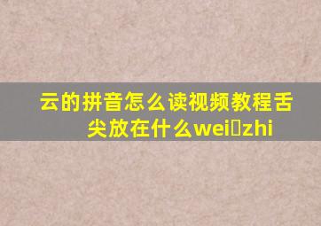 云的拼音怎么读视频教程舌尖放在什么wei zhi